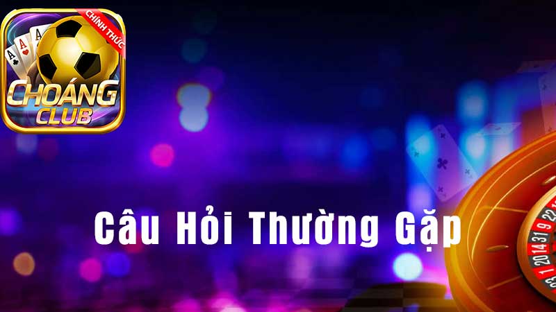 Câu Hỏi Thường Gặp CHOANGCLUB (FAQs) - Giải Đáp Những Thắc Mắc Của Người Chơi